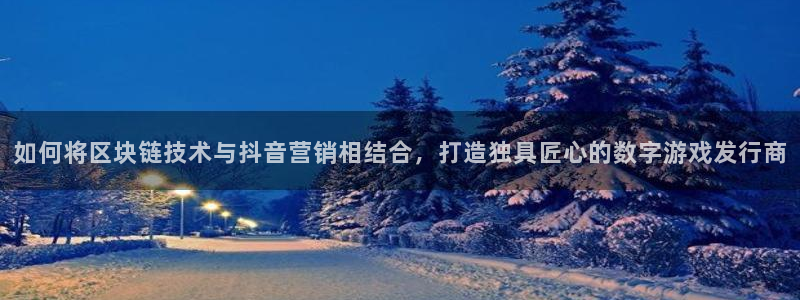 db电竞价格：如何将区块链技术与抖音营销相结合，打造独具匠心的数字游戏发行商