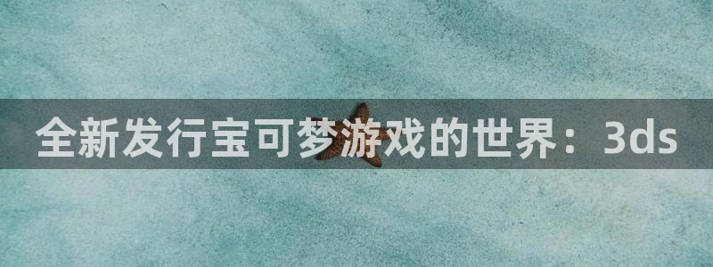 db电竞电子科技：全新发行宝可梦游戏的世界：3ds