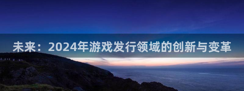 广州db电竞网络科技有限公司电话：未来：2024年游戏发行领域的创新与变革