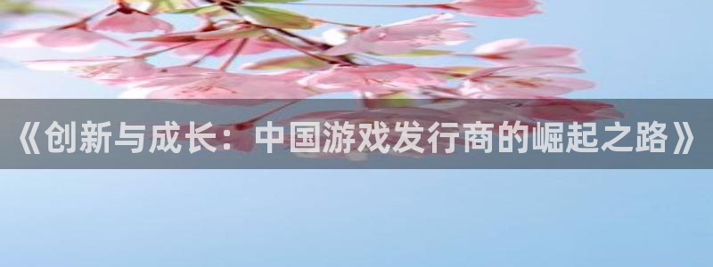 db电竞科技：《创新与成长：中国游戏发行商的崛起之路》