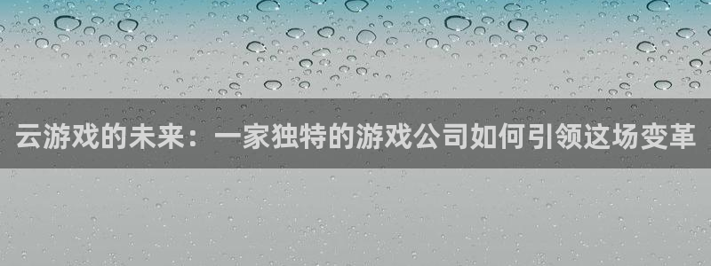 db电竞校服：云游戏的未来：一家独特的游戏公司如何引领这场变革