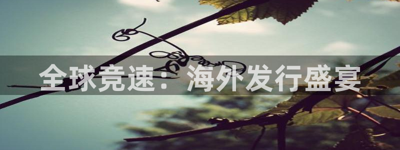 陕西db电竞子文化创意是什么：全球竞速：海外发行盛宴